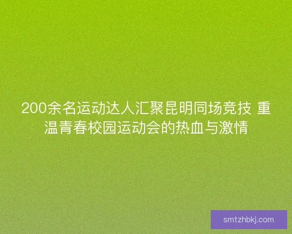 200余名运动达人汇聚昆明同场竞技 重温青春校园运动会的热血与激情