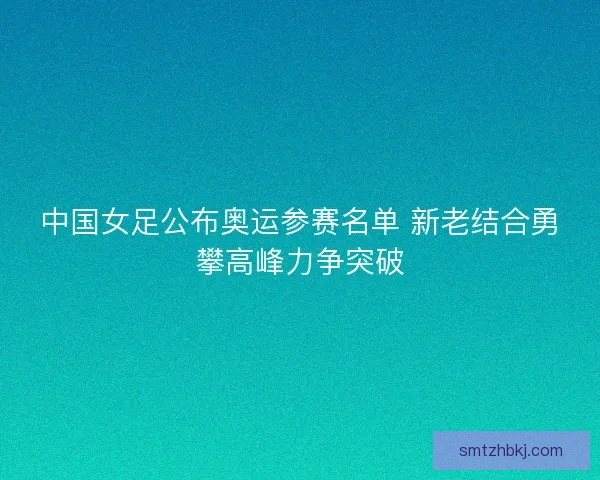 中国女足公布奥运参赛名单 新老结合勇攀高峰力争突破