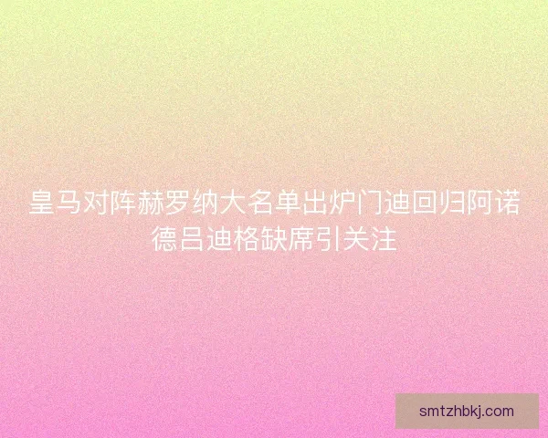 皇马对阵赫罗纳大名单出炉门迪回归阿诺德吕迪格缺席引关注