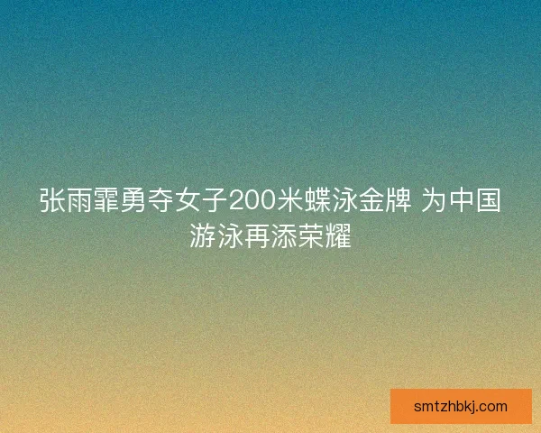 张雨霏勇夺女子200米蝶泳金牌 为中国游泳再添荣耀 张雨霏勇夺女子200米蝶泳金牌 为中国游泳再添荣耀