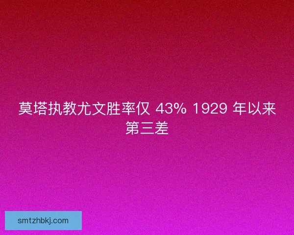 莫塔执教尤文胜率仅 43% 1929 年以来第三差