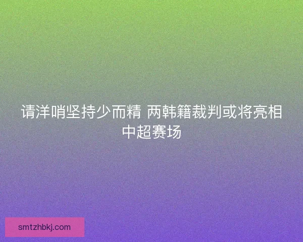 请洋哨坚持少而精 两韩籍裁判或将亮相中超赛场