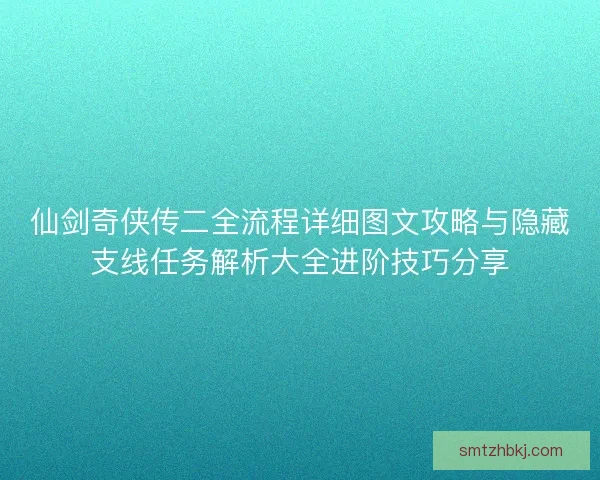 仙剑奇侠传二全流程详细图文攻略与隐藏支线任务解析大全进阶技巧分享 仙剑奇侠传二全流程详细图文攻略与隐藏支线任务解析大全进阶技巧分享